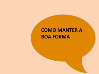 COMO MANTER A
BOA FORMA
 