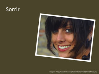 Sorrir
imagem - http://www.flickr.com/photos/theklan/1361277704/sizes/m/
 