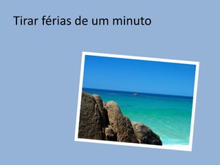 Tirar férias de um minuto
 