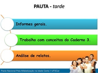 PAUTA - tarde
Informes gerais.
Trabalho com conceitos do Caderno 3.
Análise de relatos.
Pacto Nacional Pela Alfabetização na Idade Certa // UFSCar
 