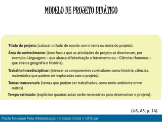 MODELO DE PROJETO DIDÁTICO
(U6, A3, p. 14)
Pacto Nacional Pela Alfabetização na Idade Certa // UFSCar
 