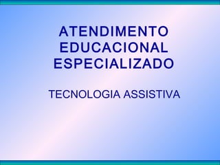 ATENDIMENTO
EDUCACIONAL
ESPECIALIZADO
TECNOLOGIA ASSISTIVA
 