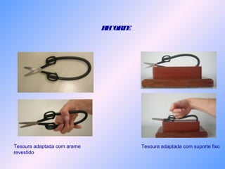 RECORTE
Tesoura adaptada com arame
revestido
Tesoura adaptada com suporte fixo
 