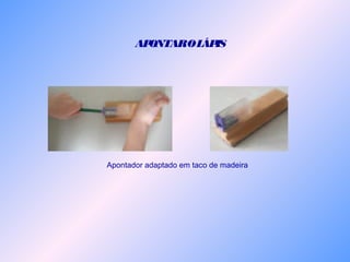 APONTAROLÁPIS
Apontador adaptado em taco de madeira
 