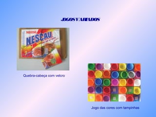 JOGOSVARIADOS
Quebra-cabeça com velcro
Jogo das cores com tampinhas
 