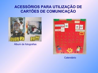 Álbum de fotografias
ACESSÓRIOS PARA UTILIZAÇÃO DE
CARTÕES DE COMUNICAÇÃO
Calendário
 