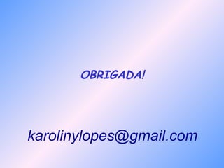 karolinylopes@gmail.com
OBRIGADA!
 