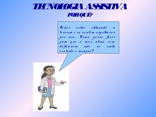 TECNOLOGIAASSISTIVA
PORQUÊ?
To do s e stão utilizando a
te so ura e se se nte m o rg ulho so s
po r isso . Co m o po sso faze r
para q ue o m e u aluno co m
de ficiê ncia não se sinta
e xcluído e incapaz?
 