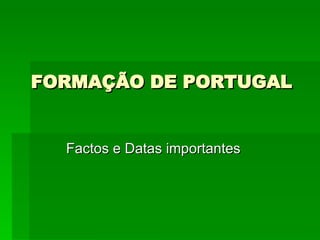 FORMAÇÃO DE PORTUGAL Factos e Datas importantes 