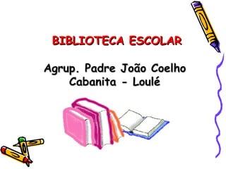 BIBLIOTECA ESCOLAR

Agrup. Padre João Coelho
    Cabanita - Loulé