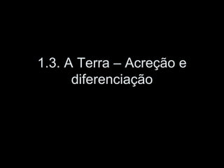 1.3. A Terra – Acreção e diferenciação 