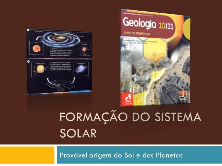 FORMAÇÃO DO SISTEMA
SOLAR
Provável origem do Sol e dos Planetas
 