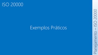 ISO 20000
Exemplos Práticos
Planejamento
–
ISO
20000
 