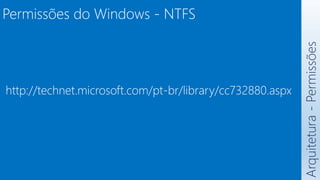Arquitetura
-
Permissões
Permissões do Windows - NTFS
http://technet.microsoft.com/pt-br/library/cc732880.aspx
 
