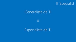 Generalista de TI
X
Especialista de TI
IT Specialist
 