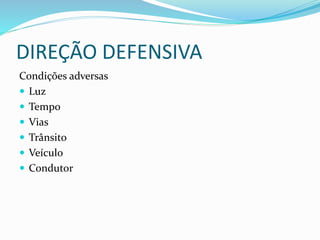 DIREÇÃO DEFENSIVA
Condições adversas
 Luz
 Tempo
 Vias
 Trânsito
 Veículo
 Condutor
 