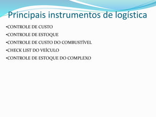 Principais instrumentos de logística
•CONTROLE DE CUSTO
•CONTROLE DE ESTOQUE
•CONTROLE DE CUSTO DO COMBUSTÍVEL
•CHECK LIST DO VEÍCULO
•CONTROLE DE ESTOQUE DO COMPLEXO
 
