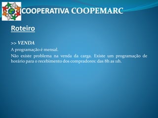 Roteiro
>> VENDA
A programação é mensal.
Não existe problema na venda da carga. Existe um programação de
horário para o recebimento dos compradores: das 8h as 11h.
 