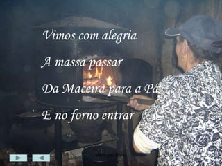 Maria das Dores 7
Vimos com alegria
A massa passar
Da Maceira para a Pá
E no forno entrar
 