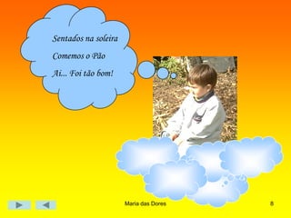 Maria das Dores 8
Sentados na soleira
Comemos o Pão
Ai... Foi tão bom!
 