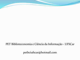 PET Biblioteconomia e Ciência da Informação - UFSCar
petbciufscar@hotmail.com
 