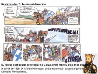 Nesta batalha, D. Teresa sai derrotada.
D. Teresa acabou por se refugiar na Galiza, onde morreu dois anos depois.
A partir de 1128, D. Afonso Henriques, ainda muito novo, passou a governar o
Condado Portucalense.
 