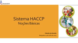 Sistema HACCP
NoçõesBásicas
Cláudio de Almeida
Benguela, 04 de Julho de 2023
 