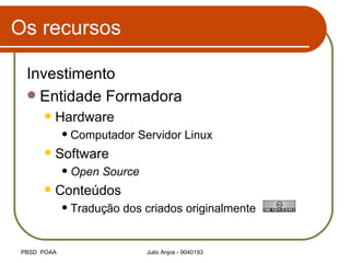 Os recursos Investimento Entidade Formadora Hardware Computador Servidor Linux Software Open Source Conteúdos Tradução dos criados originalmente 