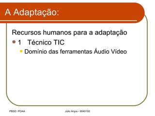 A Adaptação: Recursos humanos para a adaptação 1 Técnico TIC Domínio das ferramentas Áudio Vídeo 