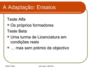 A Adaptação: Ensaios Teste Alfa Os próprios formadores Teste Beta Uma turma de Licenciatura em condições reais … mas sem prémio de objectivo 