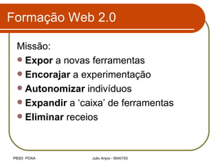 Formação Web 2.0 Missão: Expor  a novas ferramentas Encorajar  a experimentação Autonomizar  indivíduos Expandir  a ‘caixa’ de ferramentas Eliminar  receios 