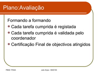 Plano:Avaliação Formando a formando Cada tarefa cumprida é registada Cada tarefa cumprida é validada pelo coordenador Certificação Final de objectivos atingidos 