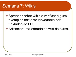 Semana 7: Wikis Aprender sobre wikis e verificar alguns exemplos bastante inovadores por unidades de I-D. Adicionar uma entrada no wiki do curso.  