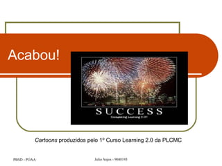Acabou! Cartoons  produzidos pelo 1º Curso Learning 2.0 da PLCMC 