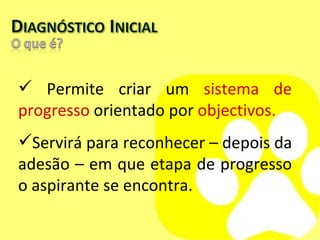 Permite criar um  sistema de progresso  orientado por  objectivos. Servirá para reconhecer – depois da adesão –   em que etapa de progresso o aspirante se encontra.  