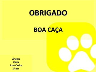 OBRIGADO BOA CAÇA Ângela Carla José Carlos Lisete 
