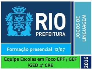 Equipe Escolas em Foco EPF / GEF
/GED 4ª CRE
JOGOSDE
LINGUAGEM2016
Formação presencial 12/07
 