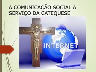 A COMUNICAÇÃO SOCIAL A
SERVIÇO DA CATEQUESE
 
