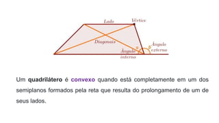 Um quadrilátero é convexo quando está completamente em um dos
semiplanos formados pela reta que resulta do prolongamento de um de
seus lados.
 