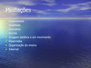 Mediações Coporeidade Oralidade Conceitos Escrita Imagem estática e em movimento Hipermídia Organização do ensino Internet 
