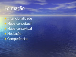 Formação Intencionalidade Mapa conceitual Mapa contextual Mediação Competências 