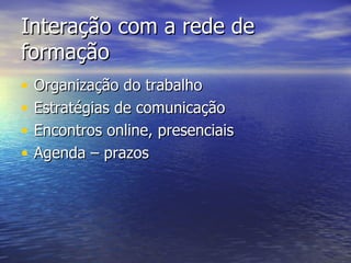 Interação com a rede de formação Organização do trabalho Estratégias de comunicação Encontros online, presenciais Agenda – prazos 