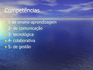 Competências 1-de ensino-aprendizagem 2- de comunicação 3- tecnológica 4- colaborativa 5- de gestão 