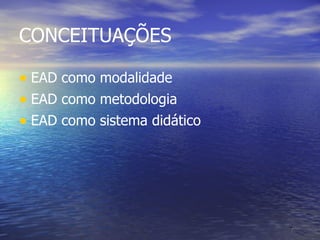 CONCEITUAÇÕES EAD como modalidade  EAD como metodologia EAD como sistema didático 