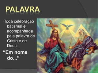 Toda celebração
batismal é
acompanhada
pela palavra de
Cristo e de
Deus:
“Em nome
do...”
18
 