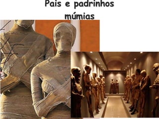Pais e padrinhos
múmias
2
 