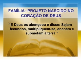 “E Deus os abençoou e disse: Sejam
fecundos, multipliquem-se, encham e
submetam a terra.”
FAMÍLIA- PROJETO NASCIDO NO
CORAÇÃO DE DEUS
69
 