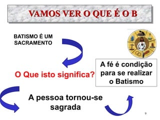 VAMOS VER O QUE É O B
BATISMO É UM
SACRAMENTO
O Que isto significa?
A pessoa tornou-se
sagrada
A fé é condição
para se realizar
o Batismo
9
 