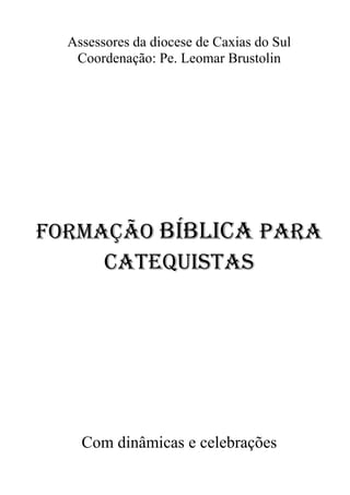 Assessores da diocese de Caxias do Sul
Coordenação: Pe. Leomar Brustolin
FORMAÇÃO BÍBLICA PARA
CATEQUISTAS
Com dinâmicas e celebrações
 