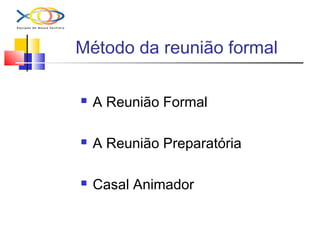 Método da reunião formal
 A Reunião Formal
 A Reunião Preparatória
 Casal Animador
 
